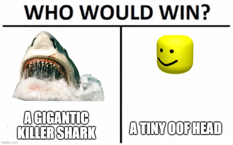 surely the oof head | A GIGANTIC KILLER SHARK; A TINY OOF HEAD | image tagged in memes,who would win | made w/ Imgflip meme maker