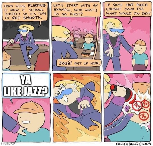 Ya like jazz | YA LIKE JAZZ? | image tagged in flirting class | made w/ Imgflip meme maker