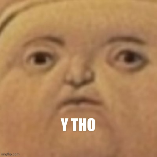 y tho | Y THO | image tagged in y tho | made w/ Imgflip meme maker