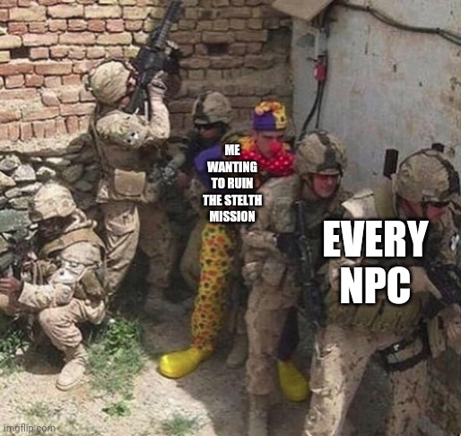 clown military unit | EVERY NPC ME WANTING TO RUIN THE STELTH MISSION | image tagged in clown military unit | made w/ Imgflip meme maker