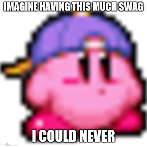 ultimate swag |  IMAGINE HAVING THIS MUCH SWAG; I COULD NEVER | image tagged in swag,kirby,yo yo | made w/ Imgflip meme maker