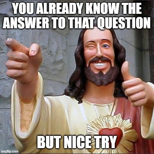 Buddy Christ Meme | YOU ALREADY KNOW THE ANSWER TO THAT QUESTION BUT NICE TRY | image tagged in memes,buddy christ | made w/ Imgflip meme maker