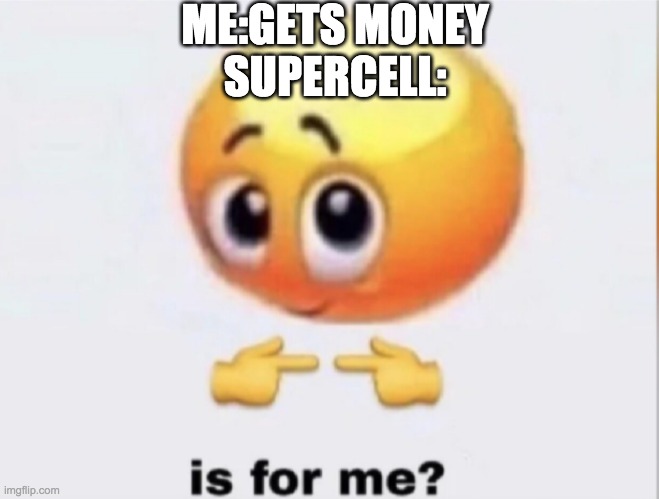 is for me? | ME:GETS MONEY


SUPERCELL: | image tagged in is for me | made w/ Imgflip meme maker