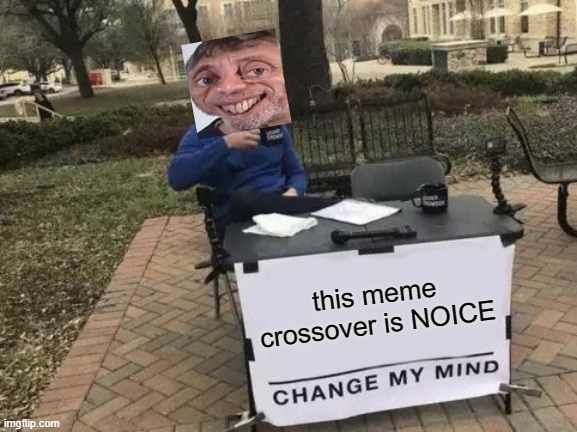 Change My Mind Meme | this meme crossover is NOICE | image tagged in memes,change my mind | made w/ Imgflip meme maker
