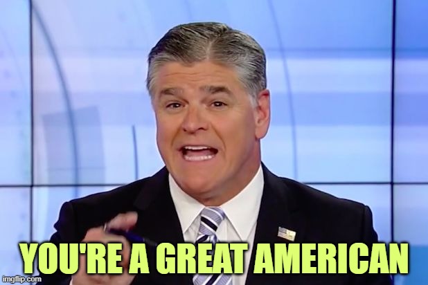 Hannity Crazy Funny News | YOU'RE A GREAT AMERICAN | image tagged in hannity crazy funny news | made w/ Imgflip meme maker