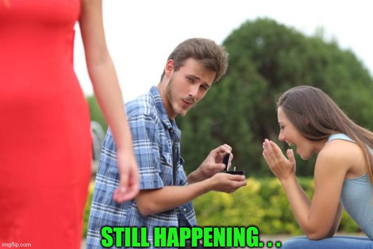 Disloyal Guy Wedding | STILL HAPPENING. . . | image tagged in disloyal guy wedding | made w/ Imgflip meme maker