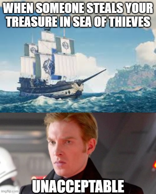 Unacceptable | WHEN SOMEONE STEALS YOUR TREASURE IN SEA OF THIEVES; UNACCEPTABLE | image tagged in sea of thieves,general hux | made w/ Imgflip meme maker