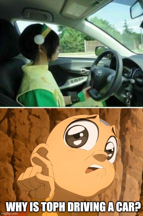 BUT SHE'S BLIND AND CAN'T FEEL THE GROUND WITH HER FEET | WHY IS TOPH DRIVING A CAR? | image tagged in avatar the last airbender,aang,toph,blind,cosplay | made w/ Imgflip meme maker