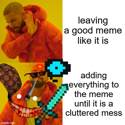 Drake Hotline Bling Meme | leaving a good meme like it is; adding everything to the meme until it is a cluttered mess | image tagged in memes,drake hotline bling | made w/ Imgflip meme maker