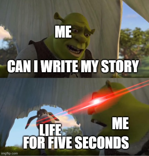 Shrek For Five Minutes | ME; CAN I WRITE MY STORY; ME; LIFE; FOR FIVE SECONDS | image tagged in shrek for five minutes,memes | made w/ Imgflip meme maker