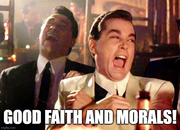 Good Fellas Hilarious Meme | GOOD FAITH AND MORALS! | image tagged in memes,good fellas hilarious | made w/ Imgflip meme maker