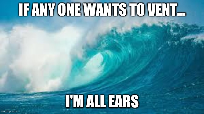 IF ANY ONE WANTS TO VENT... I'M ALL EARS | made w/ Imgflip meme maker