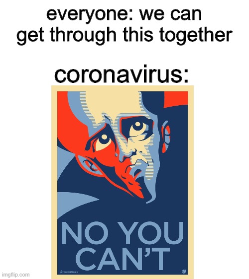 true tho | everyone: we can get through this together; coronavirus: | image tagged in blank white template | made w/ Imgflip meme maker