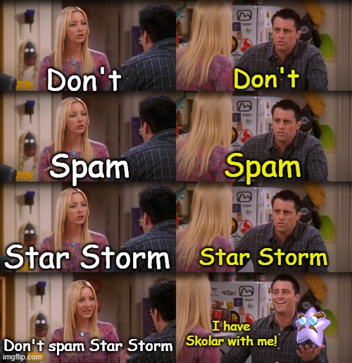 SKOLAR! NO! DON'T DO THAT! | Don't; Don't; Spam; Spam; Star Storm; Star Storm; I have Skolar with me! Don't spam Star Storm | image tagged in joey repeat after me,paper mario,nintendo 64,skolar | made w/ Imgflip meme maker