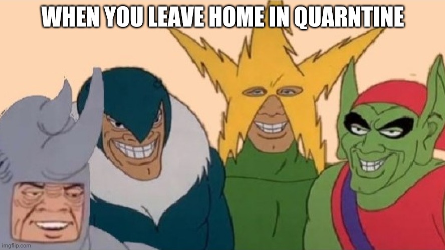 me and the boyz | WHEN YOU LEAVE HOME IN QUARNTINE | image tagged in me and the boyz | made w/ Imgflip meme maker