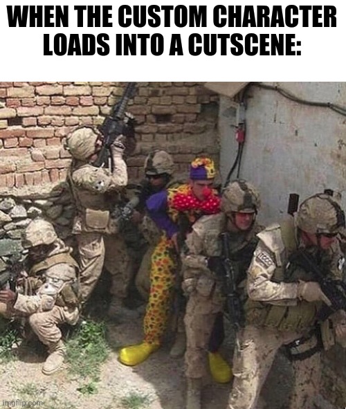 support this_username_been_taken on his journey to 10k points. he gaved me the idea | WHEN THE CUSTOM CHARACTER LOADS INTO A CUTSCENE: | image tagged in clown military unit | made w/ Imgflip meme maker