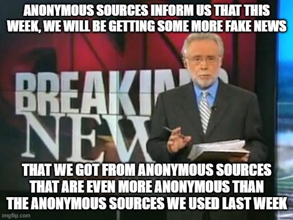 Anonymous Anonymous | ANONYMOUS SOURCES INFORM US THAT THIS WEEK, WE WILL BE GETTING SOME MORE FAKE NEWS; THAT WE GOT FROM ANONYMOUS SOURCES THAT ARE EVEN MORE ANONYMOUS THAN THE ANONYMOUS SOURCES WE USED LAST WEEK | image tagged in cnn breaking news | made w/ Imgflip meme maker