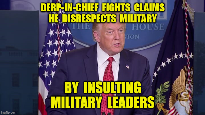 Good Thinking | DERP-IN-CHIEF  FIGHTS  CLAIMS
HE  DISRESPECTS  MILITARY; BY  INSULTING
MILITARY  LEADERS | image tagged in trump pence 2020,labor day,the atlantic,insults,memes | made w/ Imgflip meme maker