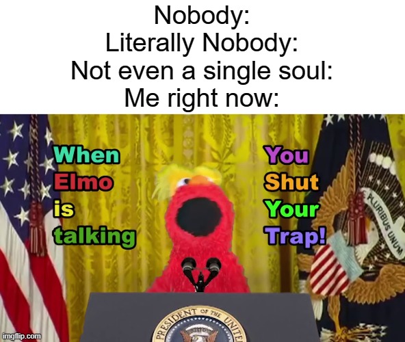 Otherwise Your Booty Will Get A Slap! | Nobody:
Literally Nobody:
Not even a single soul:
Me right now: | image tagged in when elmo is talking you shut your trap | made w/ Imgflip meme maker