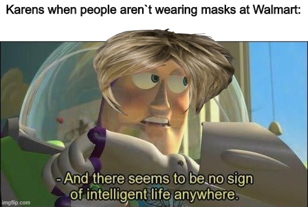 Example of a Karen in its natural habitat | Karens when people aren`t wearing masks at Walmart: | image tagged in no sign of intelligent life | made w/ Imgflip meme maker