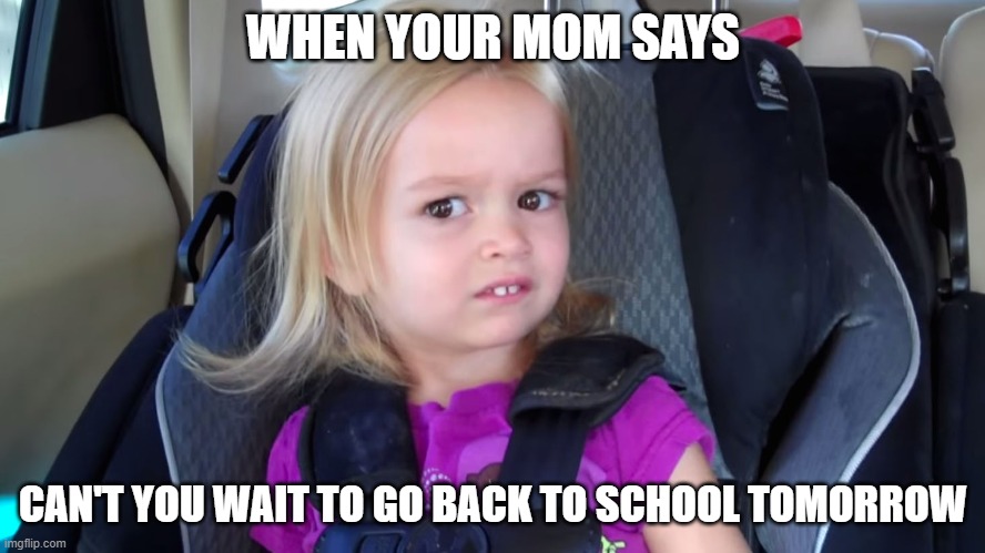 WHEN YOUR MOM SAYS; CAN'T YOU WAIT TO GO BACK TO SCHOOL TOMORROW | image tagged in memes,funny,school meme | made w/ Imgflip meme maker