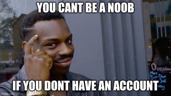 Roll safe think about it | YOU CANT BE A NOOB; IF YOU DONT HAVE AN ACCOUNT | image tagged in memes,roll safe think about it | made w/ Imgflip meme maker