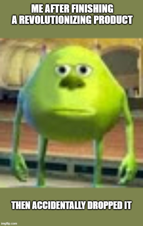 Sully Wazowski | ME AFTER FINISHING A REVOLUTIONIZING PRODUCT; THEN ACCIDENTALLY DROPPED IT | image tagged in sully wazowski | made w/ Imgflip meme maker