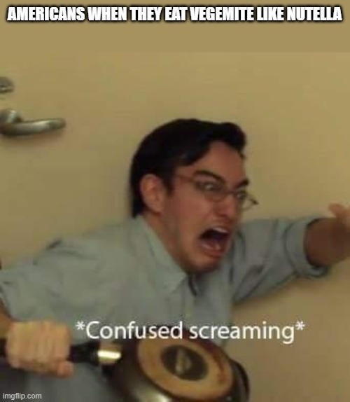 filthy frank confused scream | AMERICANS WHEN THEY EAT VEGEMITE LIKE NUTELLA | image tagged in filthy frank confused scream | made w/ Imgflip meme maker