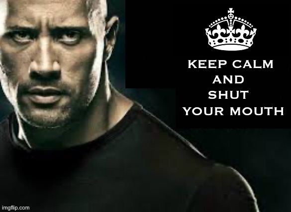 KEEP CALM; AND; SHUT; YOUR MOUTH | image tagged in the rock,keep calm,the rock it doesnt matter,funny memes | made w/ Imgflip meme maker