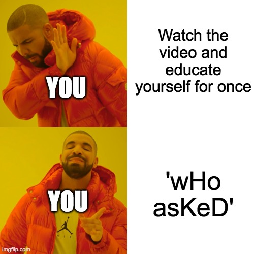 Drake Hotline Bling Meme | Watch the video and educate yourself for once 'wHo asKeD' YOU YOU | image tagged in memes,drake hotline bling | made w/ Imgflip meme maker