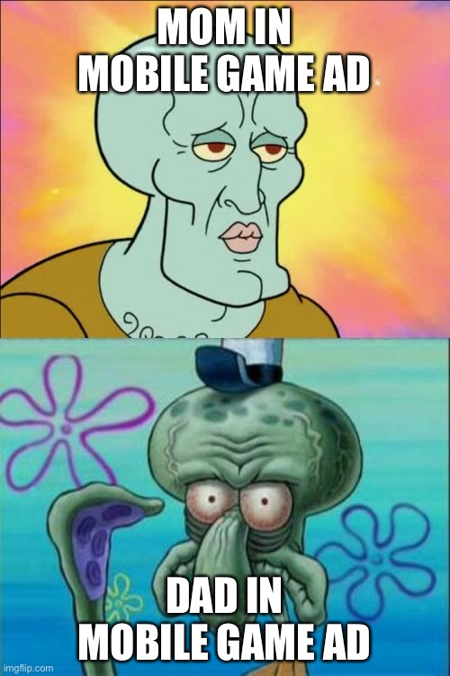 mom vs dad | MOM IN MOBILE GAME AD; DAD IN MOBILE GAME AD | image tagged in memes,squidward | made w/ Imgflip meme maker