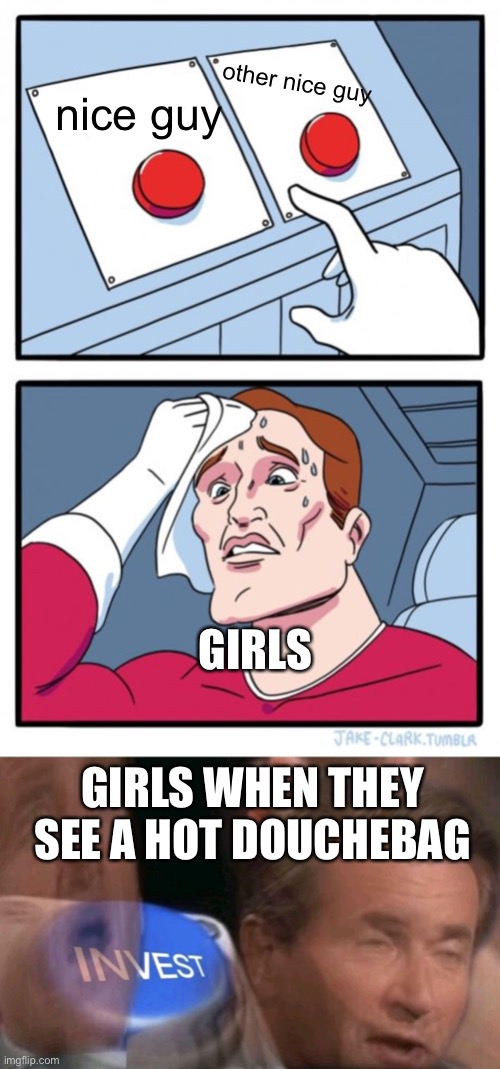 other nice guy; nice guy; GIRLS; GIRLS WHEN THEY SEE A HOT DOUCHEBAG | image tagged in memes,two buttons,invest,girls,lol,funny | made w/ Imgflip meme maker