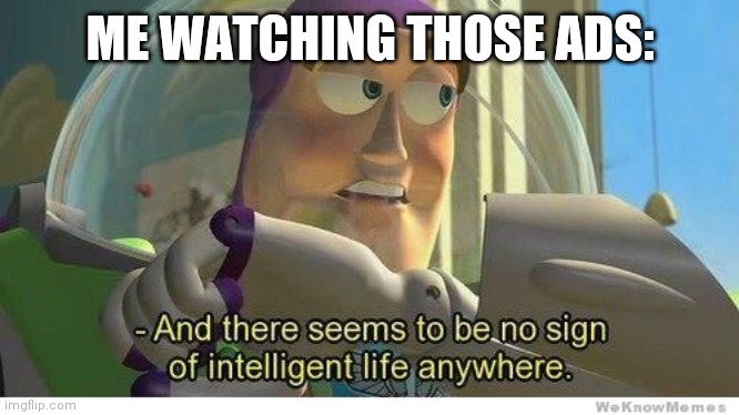Buzz lightyear no intelligent life | ME WATCHING THOSE ADS: | image tagged in buzz lightyear no intelligent life | made w/ Imgflip meme maker