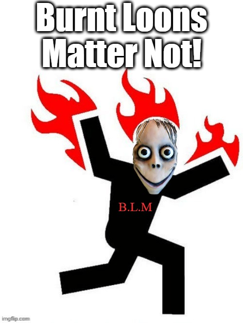 BLM | Burnt Loons Matter Not! B.L.M | image tagged in blm,burnt loons matter not,momo | made w/ Imgflip meme maker