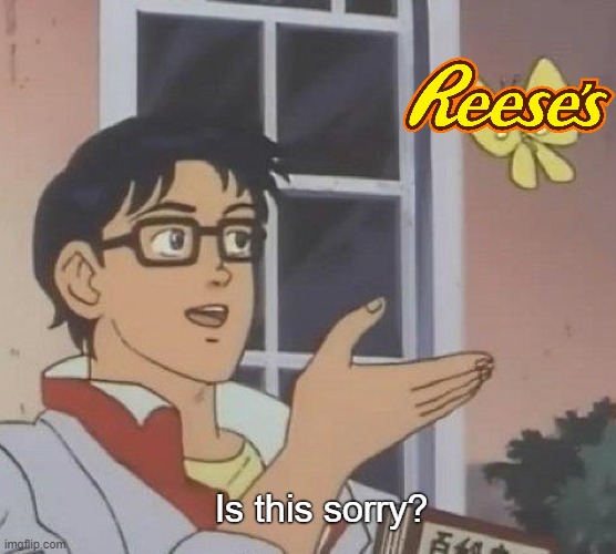 NOT SORRY. REESE'S | Is this sorry? | image tagged in memes,is this a pigeon,candy,funny,peanut butter,chocolate | made w/ Imgflip meme maker