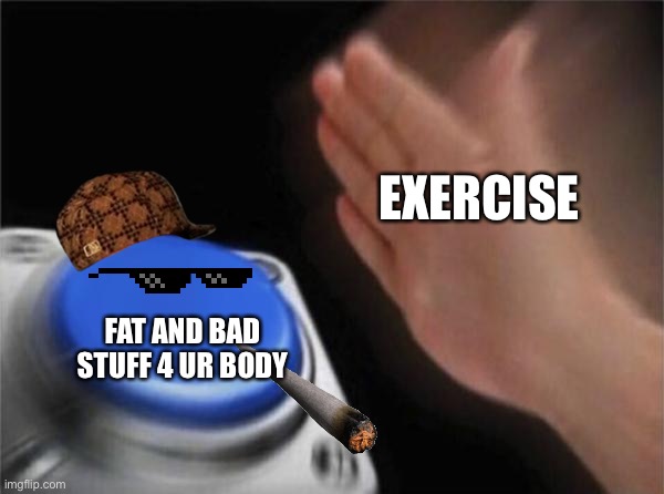 Bad vs good | EXERCISE; FAT AND BAD STUFF 4 UR BODY | image tagged in memes,blank nut button | made w/ Imgflip meme maker
