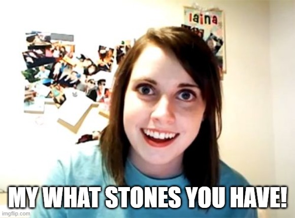 Overly Attached Girlfriend Meme | MY WHAT STONES YOU HAVE! | image tagged in memes,overly attached girlfriend | made w/ Imgflip meme maker