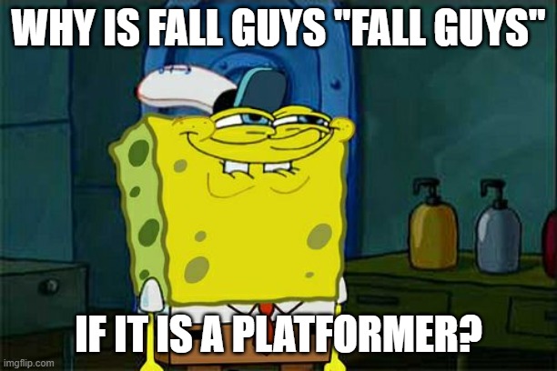 Why is it fall? | WHY IS FALL GUYS "FALL GUYS"; IF IT IS A PLATFORMER? | image tagged in memes,don't you squidward,fall guys,fall | made w/ Imgflip meme maker