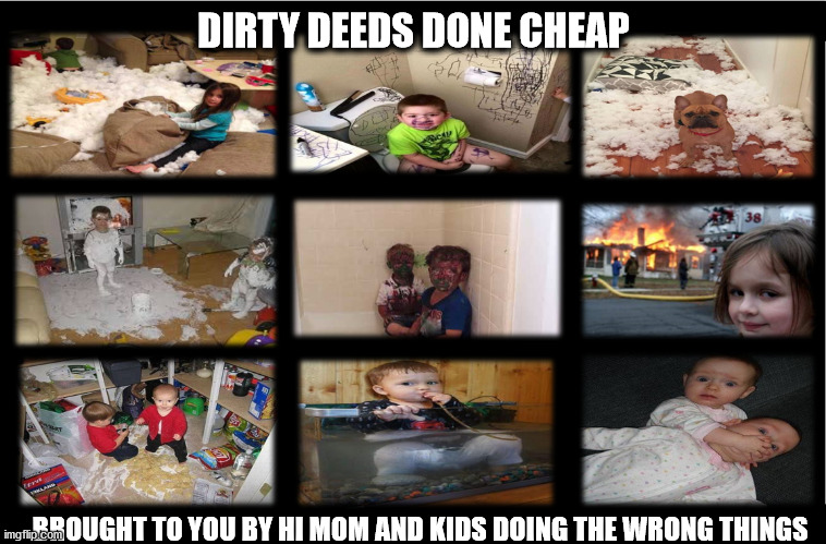 Dirty Deeds Done Cheap | DIRTY DEEDS DONE CHEAP; BROUGHT TO YOU BY HI MOM AND KIDS DOING THE WRONG THINGS | image tagged in so glad i grew up doing this,you're doing it wrong,doing the wrong things,that's where you're wrong kiddo,doing the right things | made w/ Imgflip meme maker