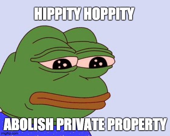 Pepe the Frog | HIPPITY HOPPITY; ABOLISH PRIVATE PROPERTY | image tagged in pepe the frog | made w/ Imgflip meme maker