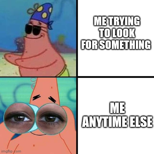 Patrick Star Blind | ME TRYING TO LOOK FOR SOMETHING; ME ANYTIME ELSE | image tagged in patrick star blind | made w/ Imgflip meme maker