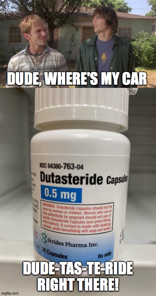 Dutasteride | DUDE, WHERE'S MY CAR; DUDE-TAS-TE-RIDE RIGHT THERE! | image tagged in dude where's my car,dutasteride,pharmacyphun,pharmacy,lamejokes | made w/ Imgflip meme maker