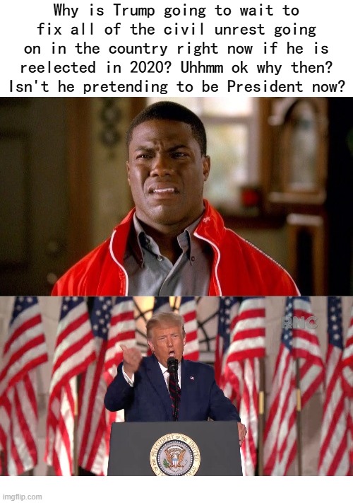 Why is Trump going to wait to fix all of the civil unrest going on in the country right now if he is reelected in 2020? Uhhmm ok why then? Isn't he pretending to be President now? | image tagged in trump reelect me for 2020 to fix all civil unrest going on now | made w/ Imgflip meme maker