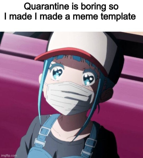 E | Quarantine is boring so I made I made a meme template | image tagged in mask anime girl | made w/ Imgflip meme maker