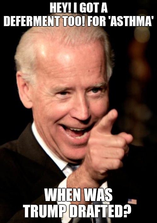 Smilin Biden Meme | HEY! I GOT A DEFERMENT TOO! FOR 'ASTHMA' WHEN WAS TRUMP DRAFTED? | image tagged in memes,smilin biden | made w/ Imgflip meme maker