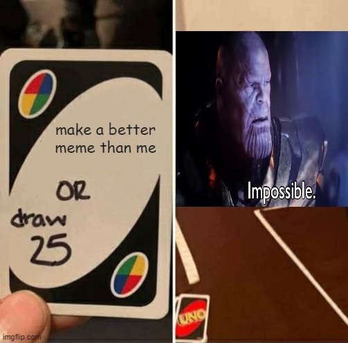 being the best meme maker be like: | make a better meme than me | image tagged in uno draw 25 cards,thanos impossible | made w/ Imgflip meme maker