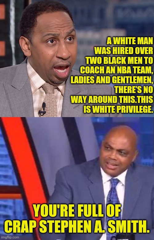 ESPN is at it Again with Stephen Smith Racism | A WHITE MAN WAS HIRED OVER TWO BLACK MEN TO COACH AN NBA TEAM, LADIES AND GENTLEMEN, THERE’S NO WAY AROUND THIS.THIS IS WHITE PRIVILEGE. YOU'RE FULL OF CRAP STEPHEN A. SMITH. | image tagged in espn,charles barkley,stephen a smith,drstrangmeme,racism,that's racist | made w/ Imgflip meme maker
