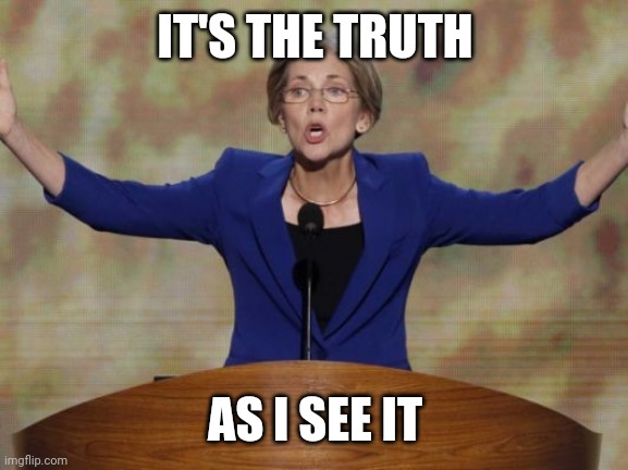 Elizabeth Warren | IT'S THE TRUTH AS I SEE IT | image tagged in elizabeth warren | made w/ Imgflip meme maker