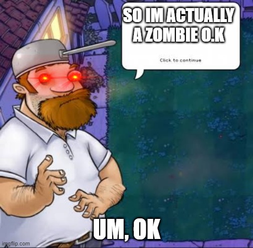 Crazy Dave | SO IM ACTUALLY A ZOMBIE O.K; UM, OK | image tagged in crazy dave | made w/ Imgflip meme maker
