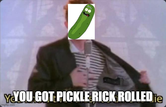 Pickle Rick NOOO | YOU GOT PICKLE RICK ROLLED | image tagged in memes,pickle rick,rick and morty,rick rolled,rick ross | made w/ Imgflip meme maker